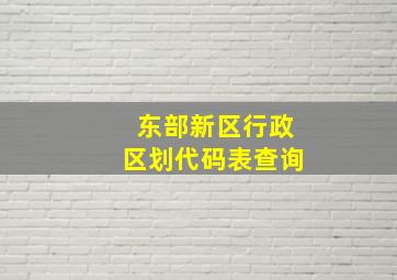 东部新区行政区划代码表查询