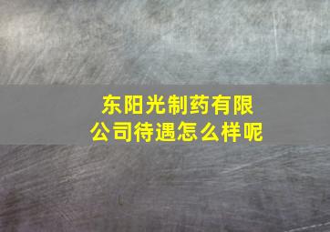 东阳光制药有限公司待遇怎么样呢