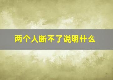 两个人断不了说明什么