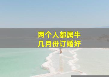 两个人都属牛几月份订婚好