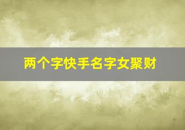 两个字快手名字女聚财