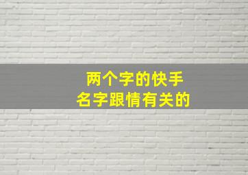 两个字的快手名字跟情有关的