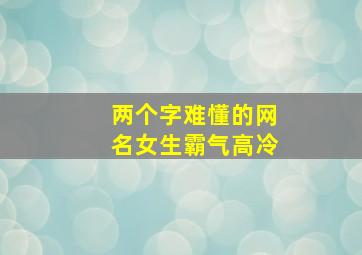 两个字难懂的网名女生霸气高冷