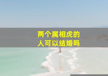 两个属相虎的人可以结婚吗