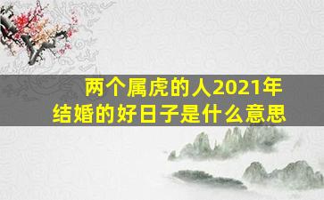 两个属虎的人2021年结婚的好日子是什么意思