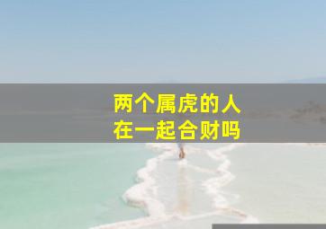 两个属虎的人在一起合财吗