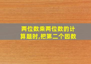 两位数乘两位数的计算题时,把第二个因数