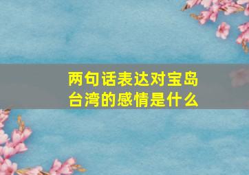 两句话表达对宝岛台湾的感情是什么