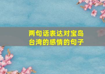 两句话表达对宝岛台湾的感情的句子