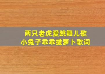 两只老虎爱跳舞儿歌小兔子乖乖拔萝卜歌词