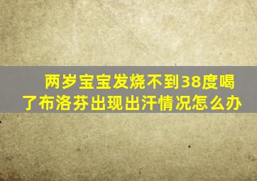 两岁宝宝发烧不到38度喝了布洛芬出现出汗情况怎么办