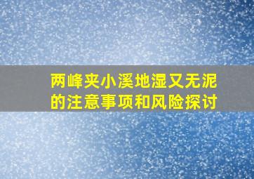 两峰夹小溪地湿又无泥的注意事项和风险探讨