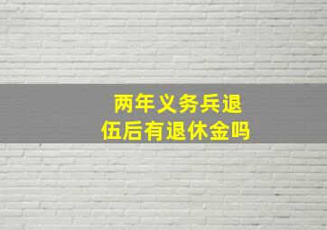 两年义务兵退伍后有退休金吗