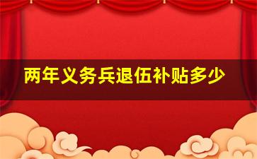 两年义务兵退伍补贴多少