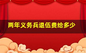 两年义务兵退伍费给多少