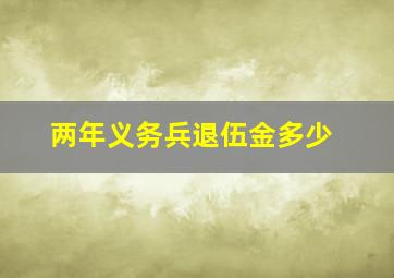 两年义务兵退伍金多少