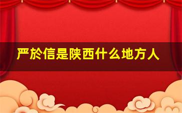 严於信是陕西什么地方人