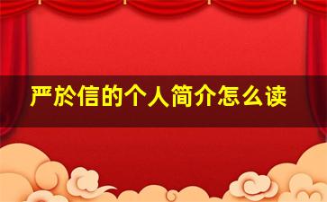 严於信的个人简介怎么读