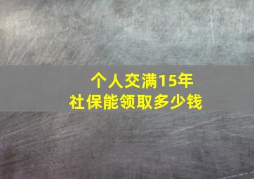 个人交满15年社保能领取多少钱