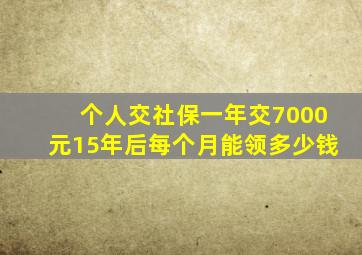 个人交社保一年交7000元15年后每个月能领多少钱