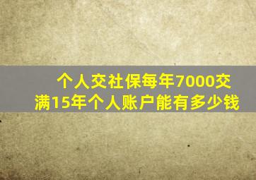 个人交社保每年7000交满15年个人账户能有多少钱