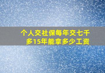 个人交社保每年交七千多15年能拿多少工资