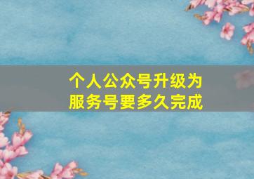 个人公众号升级为服务号要多久完成