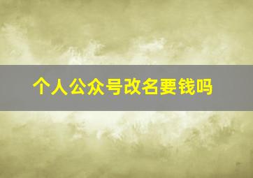 个人公众号改名要钱吗