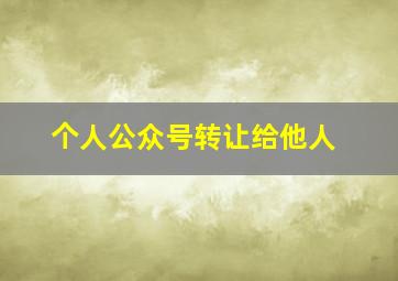 个人公众号转让给他人