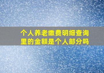 个人养老缴费明细查询里的金额是个人部分吗