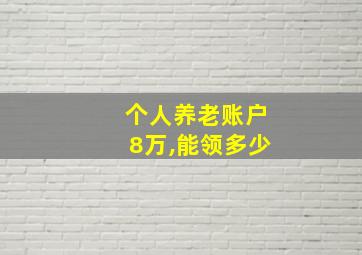 个人养老账户8万,能领多少