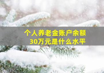 个人养老金账户余额30万元是什么水平