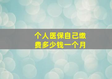 个人医保自己缴费多少钱一个月