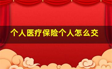 个人医疗保险个人怎么交