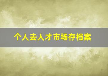 个人去人才市场存档案