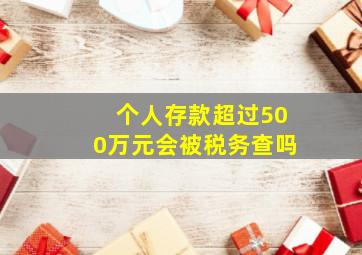 个人存款超过500万元会被税务查吗