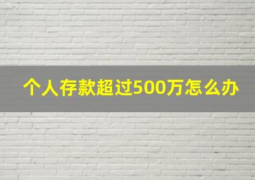 个人存款超过500万怎么办