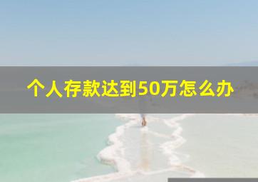 个人存款达到50万怎么办