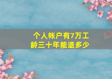 个人帐户有7万工龄三十年能退多少