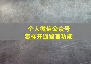 个人微信公众号怎样开通留言功能