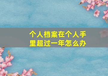 个人档案在个人手里超过一年怎么办