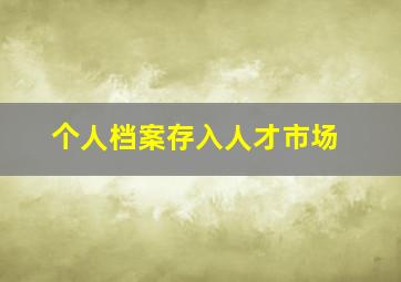 个人档案存入人才市场