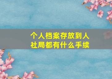 个人档案存放到人社局都有什么手续