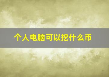 个人电脑可以挖什么币