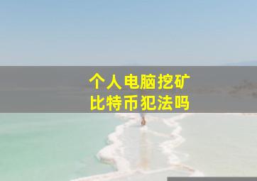 个人电脑挖矿比特币犯法吗