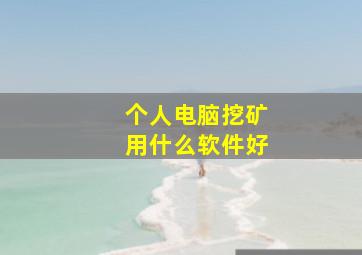 个人电脑挖矿用什么软件好