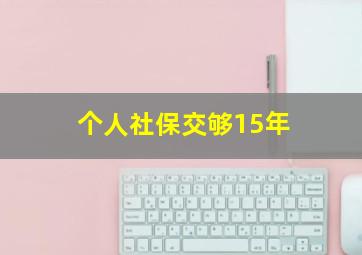 个人社保交够15年