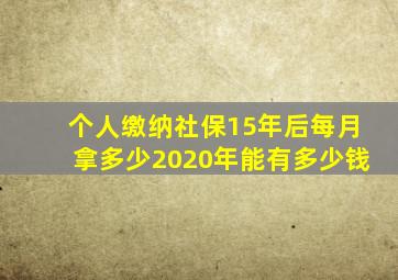 个人缴纳社保15年后每月拿多少2020年能有多少钱