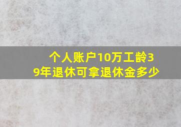 个人账户10万工龄39年退休可拿退休金多少