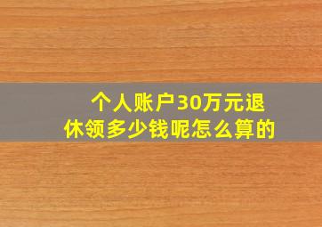 个人账户30万元退休领多少钱呢怎么算的